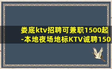 娄底ktv招聘可兼职1500起-本地夜场地标KTV诚聘150
